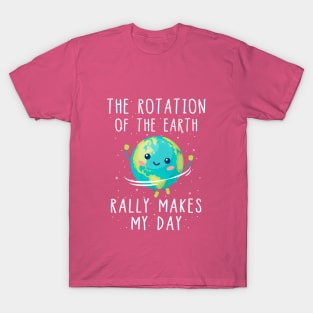 The Rotation of the Earth Really Makes My Day T-Shirt T-Shirt